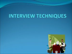 INTERVIEW TECHNIQUES What is an Interview A formal