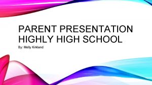 PARENT PRESENTATION HIGHLY HIGH SCHOOL By Molly Kirkland