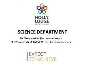 SCIENCE DEPARTMENT Mr Merryweather Curriculum Leader Mrs Thompson