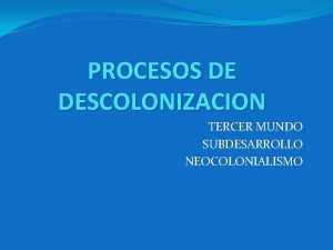 PROCESOS DE DESCOLONIZACION TERCER MUNDO SUBDESARROLLO NEOCOLONIALISMO QUE