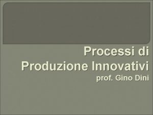 Processi di Produzione Innovativi prof Gino Dini Programma