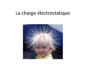 La charge lectrostatique Grandes ides 1 Dcrire les