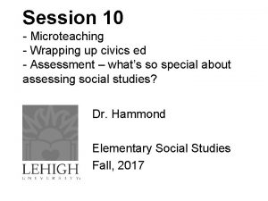 Session 10 Microteaching Wrapping up civics ed Assessment