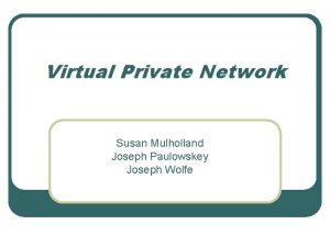Virtual Private Network Susan Mulholland Joseph Paulowskey Joseph