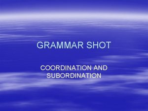 GRAMMAR SHOT COORDINATION AND SUBORDINATION CLAUSES DEFINITION INDEPENDENT