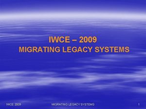 IWCE 2009 MIGRATING LEGACY SYSTEMS IWCE 2009 MIGRATING IWCE 2009 MIGRATING LEGACY SYSTEMS IWCE 2009 MIGRATING