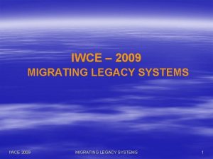 IWCE 2009 MIGRATING LEGACY SYSTEMS IWCE 2009 MIGRATING