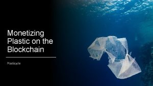 Monetizing Plastic on the Blockchain Plasticycle Problems Today