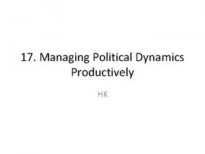 17 Managing Political Dynamics Productively HK Introduction Change