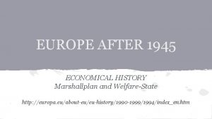 EUROPE AFTER 1945 ECONOMICAL HISTORY Marshallplan and WelfareState