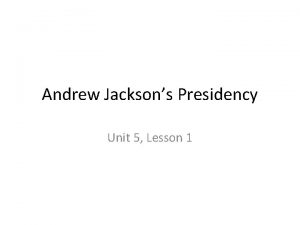 Andrew Jacksons Presidency Unit 5 Lesson 1 Jacksonian