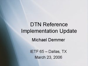 DTN Reference Implementation Update Michael Demmer IETF 65
