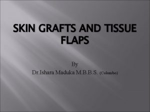 SKIN GRAFTS AND TISSUE FLAPS By Dr Ishara