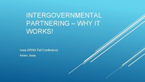 INTERGOVERNMENTAL PARTNERING WHY IT WORKS Iowa APWA Fall