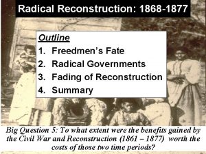 Radical Reconstruction 1868 1877 Outline 1 Freedmens Fate