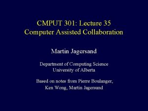 CMPUT 301 Lecture 35 Computer Assisted Collaboration Martin