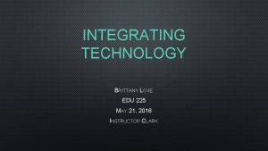 INTEGRATING TECHNOLOGY BRITTANY LOVE EDU 225 MAY 21