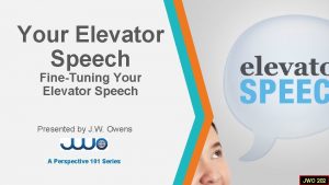 Your Elevator Speech FineTuning Your Elevator Speech Presented