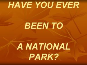 HAVE YOU EVER BEEN TO A NATIONAL PARK