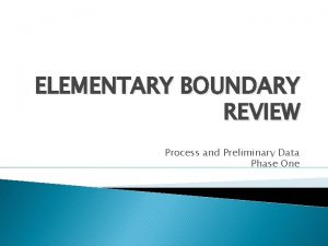 ELEMENTARY BOUNDARY REVIEW Process and Preliminary Data Phase