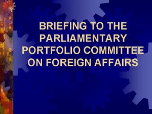 BRIEFING TO THE PARLIAMENTARY PORTFOLIO COMMITTEE ON FOREIGN