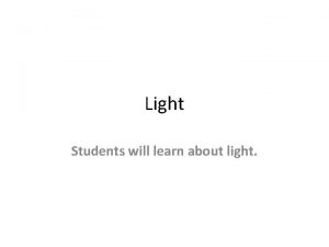 Light Students will learn about light Light Light