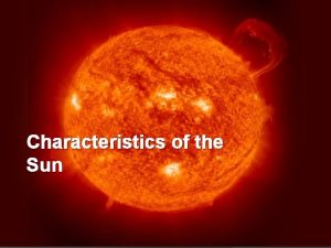 Characteristics of the Sun Characteristics of the Sun