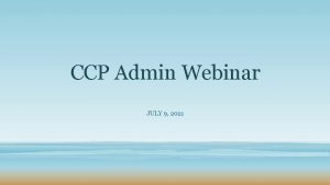 CCP Admin Webinar JULY 9 2021 Six Month