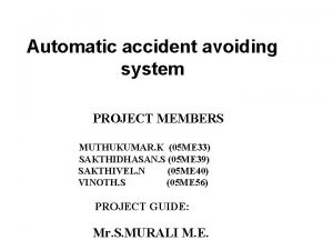 Automatic accident avoiding system PROJECT MEMBERS MUTHUKUMAR K