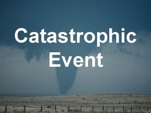 Catastrophic Event Catastrophic Event An event that results