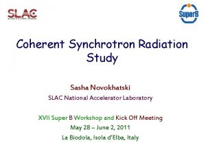 Coherent Synchrotron Radiation Study Sasha Novokhatski SLAC National