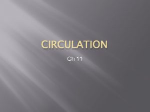 CIRCULATION Ch 11 Process of Circulation q Circulatory
