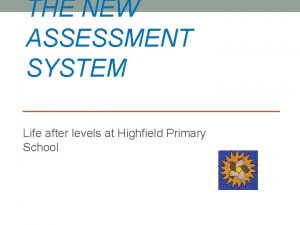 THE NEW ASSESSMENT SYSTEM Life after levels at