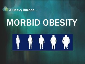 A Heavy Burden MORBID OBESITY What is Morbid