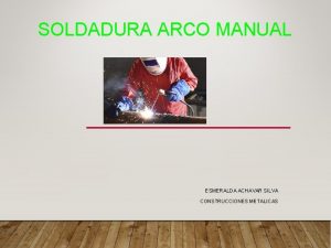 SOLDADURA ARCO MANUAL ESMERALDA ACHAVAR SILVA CONSTRUCCIONES METALICAS