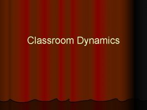 Classroom Dynamics Classroom Dynamics How do you get