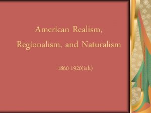 American Realism Regionalism and Naturalism 1860 1920ish What