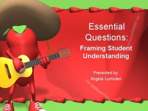 Essential Questions Framing Student Understanding Presented by Angela