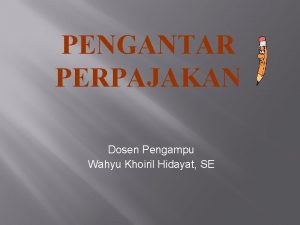 PENGANTAR PERPAJAKAN Dosen Pengampu Wahyu Khoiril Hidayat SE