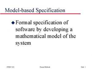 Modelbased Specification u Formal specification of software by