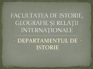 FACULTATEA DE ISTORIE GEOGRAFIE I RELAII INTERNAIONALE DEPARTAMENTUL