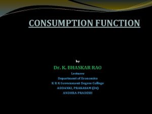 CONSUMPTION FUNCTION by Dr K BHASKAR RAO Lecturer