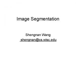 Image Segmentation Shengnan Wang shengnancs wisc edu Contents