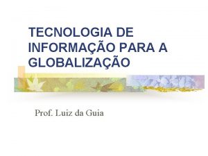 TECNOLOGIA DE INFORMAO PARA A GLOBALIZAO Prof Luiz