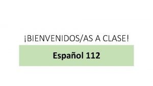 BIENVENIDOSAS A CLASE Espaol 112 Remember Register in