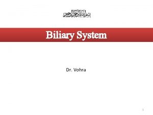 Biliary System Dr Vohra 1 Objectives At the