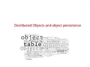Distributed Objects and object persistence Distributed objects Distributed