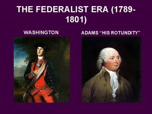 THE FEDERALIST ERA 17891801 WASHINGTON ADAMS HIS ROTUNDITY