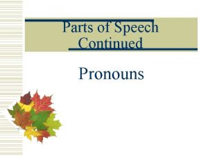 Parts of Speech Continued Pronouns Pronouns w A