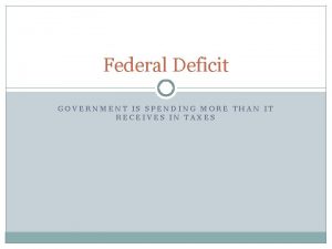 Federal Deficit GOVERNMENT IS SPENDING MORE THAN IT